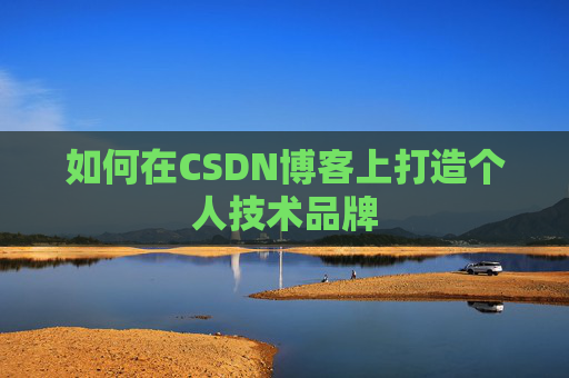 如何在CSDN博客上打造个人技术品牌