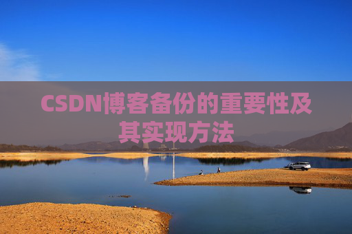 CSDN博客备份的重要性及其实现方法 CSDN博客备份的重要性及其实现方法